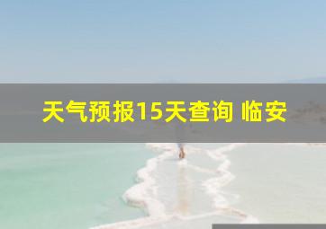 天气预报15天查询 临安